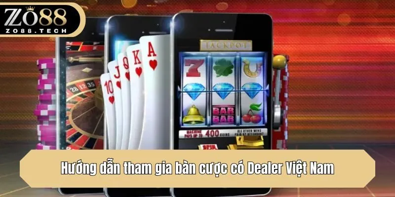 Hướng dẫn tham gia bàn cược có Dealer Việt Nam